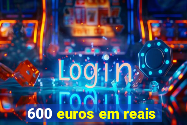 600 euros em reais